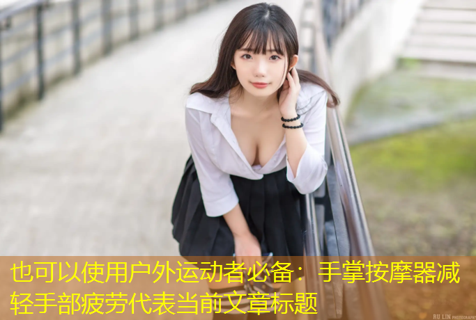 户外运动者必备：手掌按摩器减轻手部疲劳