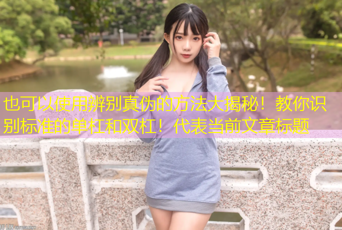 辨别真伪的方法大揭秘！教你识别标准的单杠和双杠！